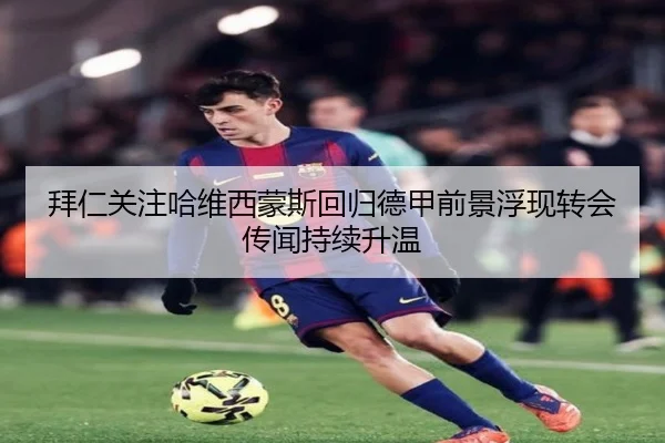 拜仁关注哈维西蒙斯回归德甲前景浮现转会传闻持续升温