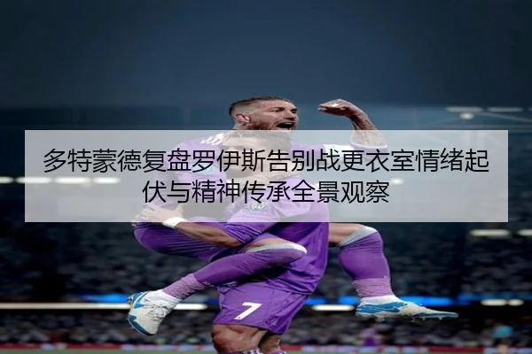 多特蒙德复盘罗伊斯告别战更衣室情绪起伏与精神传承全景观察