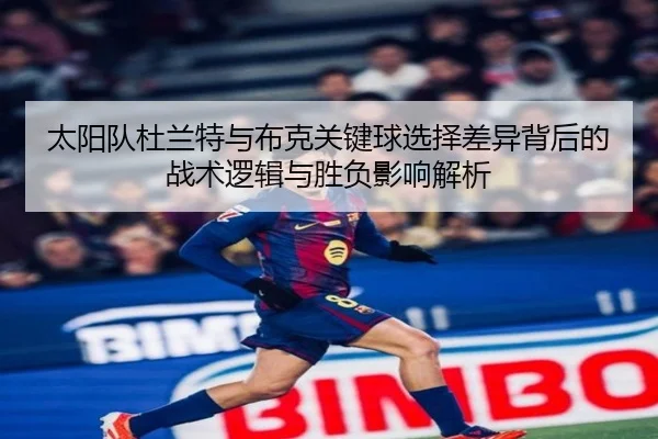 太阳队杜兰特与布克关键球选择差异背后的战术逻辑与胜负影响解析