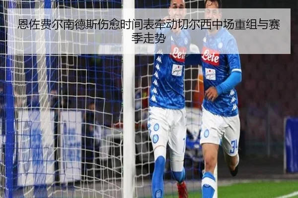 恩佐费尔南德斯伤愈时间表牵动切尔西中场重组与赛季走势