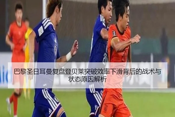 巴黎圣日耳曼复盘登贝莱突破效率下滑背后的战术与状态原因解析